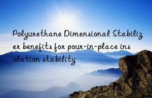 Polyurethane Dimensional Stabilizer benefits for pour-in-place insulation stability