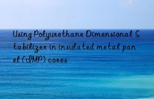 Using Polyurethane Dimensional Stabilizer in insulated metal panel (IMP) cores