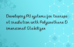 Developing PU systems for transport insulation with Polyurethane Dimensional Stabilizer