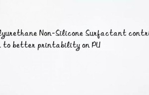 Polyurethane Non-Silicone Surfactant contribution to better printability on PU