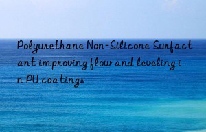 Polyurethane Non-Silicone Surfactant improving flow and leveling in PU coatings
