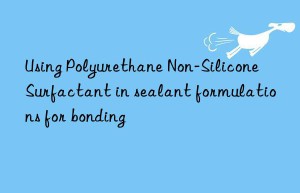 Using Polyurethane Non-Silicone Surfactant in sealant formulations for bonding