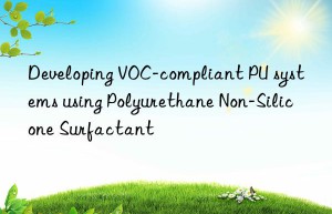 Developing VOC-compliant PU systems using Polyurethane Non-Silicone Surfactant