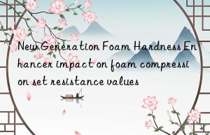 New Generation Foam Hardness Enhancer impact on foam compression set resistance values