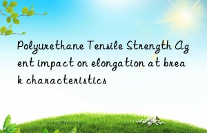 Polyurethane Tensile Strength Agent impact on elongation at break characteristics