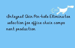 Integral Skin Pin-hole Eliminator selection for office chair component production