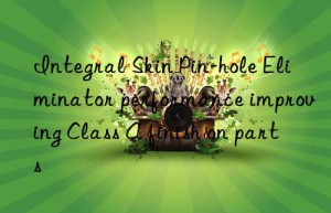 Integral Skin Pin-hole Eliminator performance improving Class A finish on parts