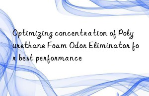 Optimizing concentration of Polyurethane Foam Odor Eliminator for best performance