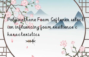 Polyurethane Foam Softener selection influencing foam resilience characteristics