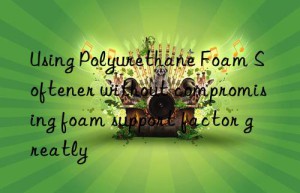 Using Polyurethane Foam Softener without compromising foam support factor greatly