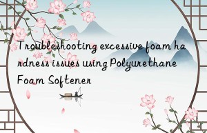 Troubleshooting excessive foam hardness issues using Polyurethane Foam Softener