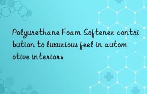 Polyurethane Foam Softener contribution to luxurious feel in automotive interiors