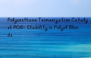 Polyurethane Trimerization Catalyst PC41: Stability in Polyol Blends
