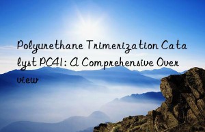 Polyurethane Trimerization Catalyst PC41: A Comprehensive Overview
