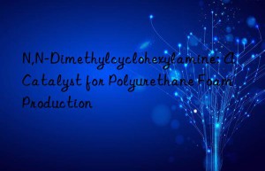 N,N-Dimethylcyclohexylamine: A Catalyst for Polyurethane Foam Production