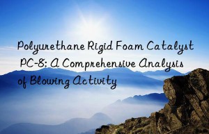 Polyurethane Rigid Foam Catalyst PC-8: A Comprehensive Analysis of Blowing Activity