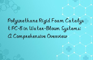 Polyurethane Rigid Foam Catalyst PC-8 in Water-Blown Systems: A Comprehensive Overview