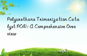 Polyurethane Trimerization Catalyst PC41: A Comprehensive Overview