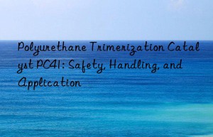 Polyurethane Trimerization Catalyst PC41: Safety, Handling, and Application