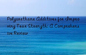 Polyurethane Additives for Improving Tear Strength: A Comprehensive Review