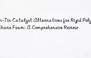 Non-Tin Catalyst Alternatives for Rigid Polyurethane Foam: A Comprehensive Review