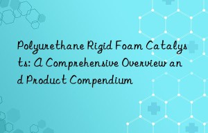 Polyurethane Rigid Foam Catalysts: A Comprehensive Overview and Product Compendium