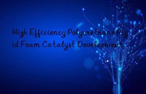 High Efficiency Polyurethane Rigid Foam Catalyst Development