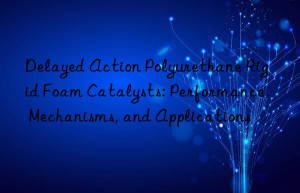 Delayed Action Polyurethane Rigid Foam Catalysts: Performance, Mechanisms, and Applications