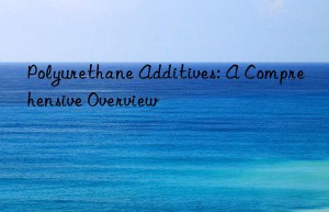 Polyurethane Additives: A Comprehensive Overview