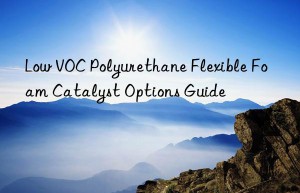 Low VOC Polyurethane Flexible Foam Catalyst Options Guide