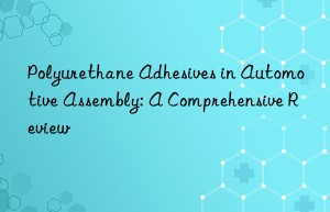 Polyurethane Adhesives in Automotive Assembly: A Comprehensive Review