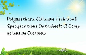Polyurethane Adhesive Technical Specifications Datasheet: A Comprehensive Overview