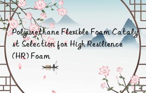 Polyurethane Flexible Foam Catalyst Selection for High Resilience (HR) Foam