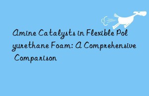 Amine Catalysts in Flexible Polyurethane Foam: A Comprehensive Comparison