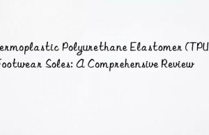 Thermoplastic Polyurethane Elastomer (TPU) in Footwear Soles: A Comprehensive Review