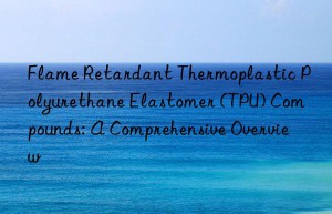 Flame Retardant Thermoplastic Polyurethane Elastomer (TPU) Compounds: A Comprehensive Overview
