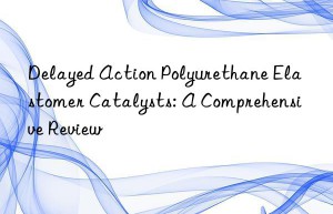 Delayed Action Polyurethane Elastomer Catalysts: A Comprehensive Review