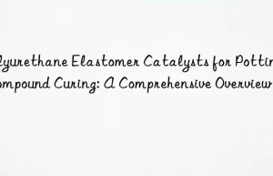 Polyurethane Elastomer Catalysts for Potting Compound Curing: A Comprehensive Overview