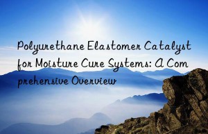 Polyurethane Elastomer Catalyst for Moisture Cure Systems: A Comprehensive Overview