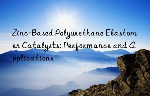 Zinc-Based Polyurethane Elastomer Catalysts: Performance and Applications