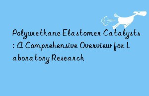 Polyurethane Elastomer Catalysts: A Comprehensive Overview for Laboratory Research