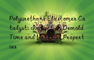Polyurethane Elastomer Catalyst: Impact on Demold Time and Material Properties