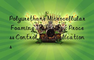 Polyurethane Microcellular Foaming Technology: Process Control and Applications