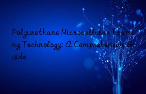 Polyurethane Microcellular Foaming Technology: A Comprehensive Guide