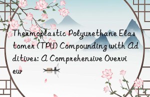 Thermoplastic Polyurethane Elastomer (TPU) Compounding with Additives: A Comprehensive Overview