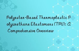 Polyester-Based Thermoplastic Polyurethane Elastomers (TPU): A Comprehensive Overview