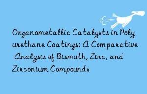 Organometallic Catalysts in Polyurethane Coatings: A Comparative Analysis of Bismuth, Zinc, and Zirconium Compounds