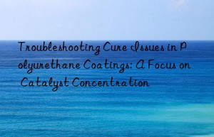 Troubleshooting Cure Issues in Polyurethane Coatings: A Focus on Catalyst Concentration