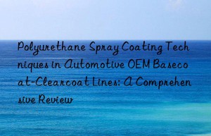 Polyurethane Spray Coating Techniques in Automotive OEM Basecoat-Clearcoat Lines: A Comprehensive Review