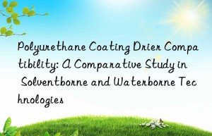 Polyurethane Coating Drier Compatibility: A Comparative Study in Solventborne and Waterborne Technologies